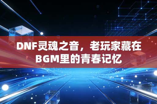 DNF灵魂之音，老玩家藏在BGM里的青春记忆