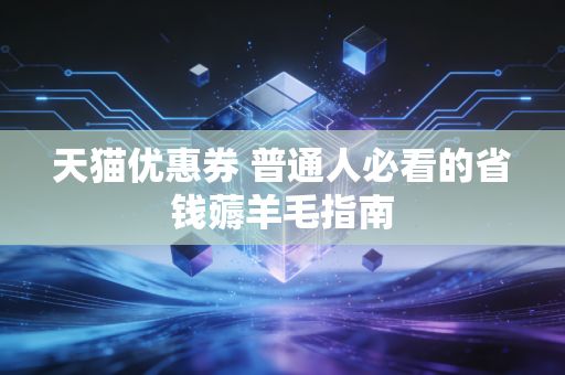 天猫优惠券 普通人必看的省钱薅羊毛指南