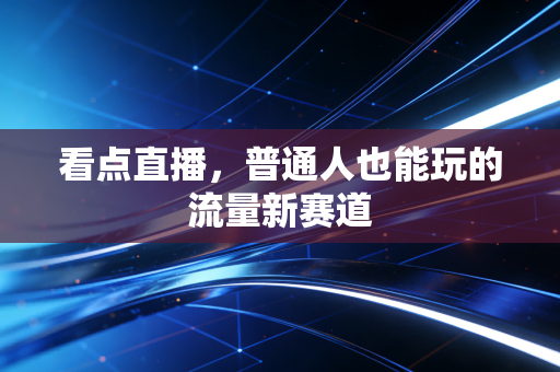 看点直播，普通人也能玩的流量新赛道