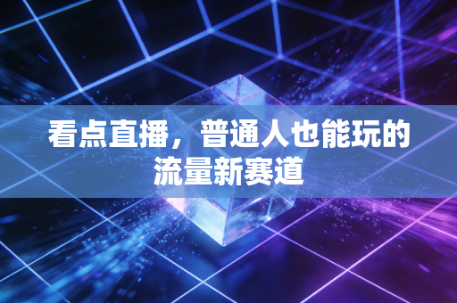 看点直播，普通人也能玩的流量新赛道