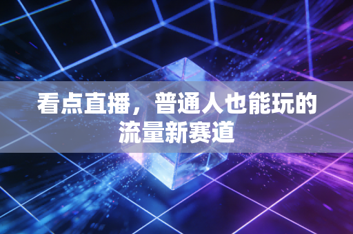 看点直播，普通人也能玩的流量新赛道