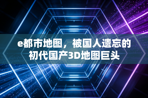 e都市地图，被国人遗忘的初代国产3D地图巨头