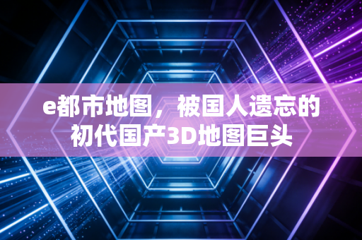 e都市地图，被国人遗忘的初代国产3D地图巨头