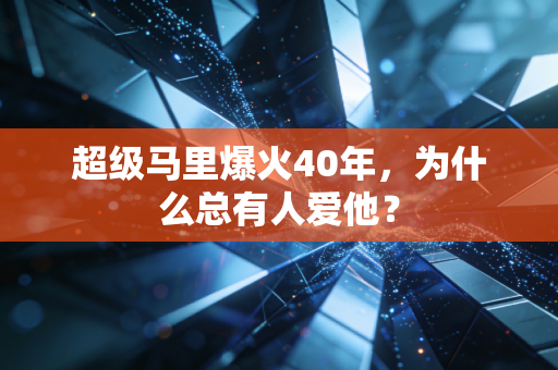 超级马里爆火40年，为什么总有人爱他？