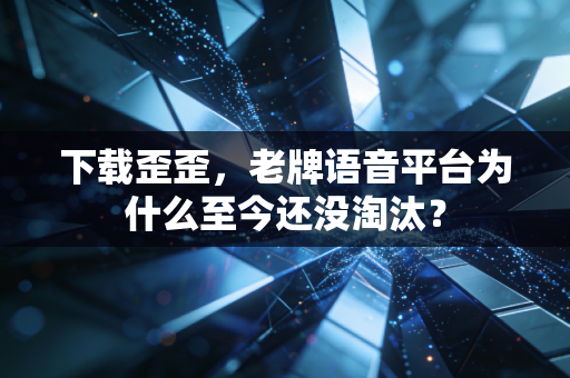 下载歪歪，老牌语音平台为什么至今还没淘汰？