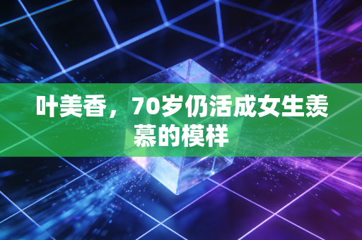叶美香,70岁仍活成女生羡慕的模样