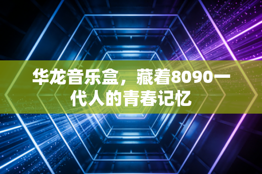 华龙音乐盒，藏着8090一代人的青春记忆