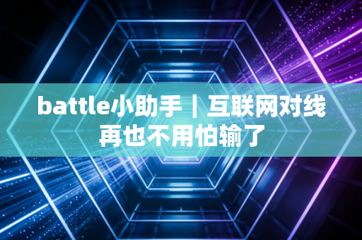 battle小助手｜互联网对线再也不用怕输了