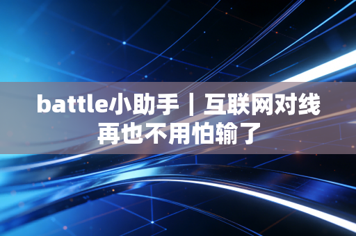 battle小助手｜互联网对线再也不用怕输了