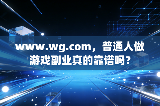 www.wg.com，普通人做游戏副业真的靠谱吗？