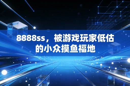 8888ss，被游戏玩家低估的小众摸鱼福地