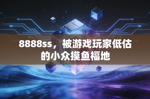8888ss，被游戏玩家低估的小众摸鱼福地