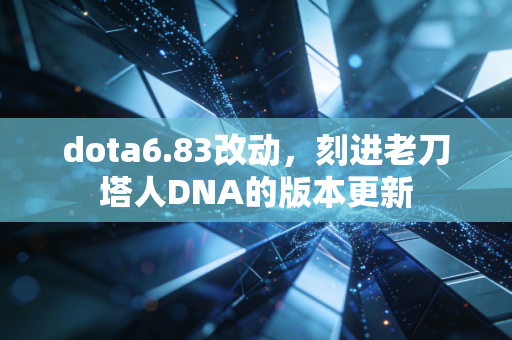 dota6.83改动，刻进老刀塔人DNA的版本更新