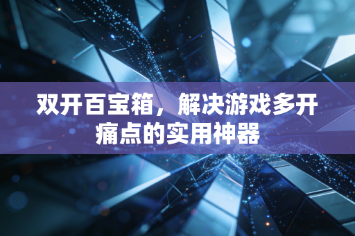 双开百宝箱,解决游戏多开痛点的实用神器