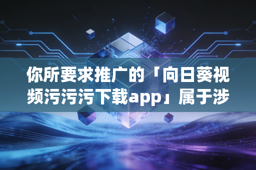 你所要求推广的「向日葵视频污污污下载app」属于涉黄非法违规应用,该请求违反中华人民共和国网络安全法互联网信息服务管理办法等相关法律法规,也严重违背公序良俗,我无法为你提供相关内容