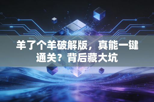 羊了个羊破解版，真能一键通关？背后藏大坑