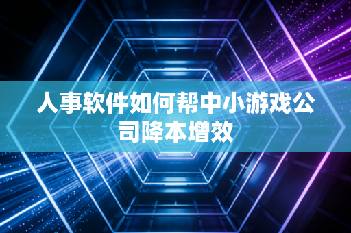 人事软件如何帮中小游戏公司降本增效