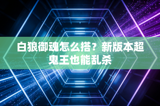 白狼御魂怎么搭？新版本超鬼王也能乱杀