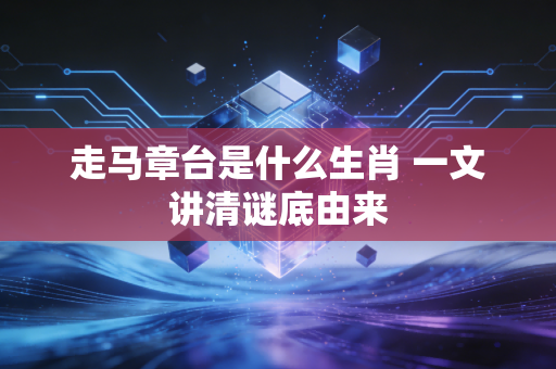 走马章台是什么生肖 一文讲清谜底由来