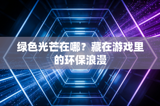 绿色光芒在哪？藏在游戏里的环保浪漫