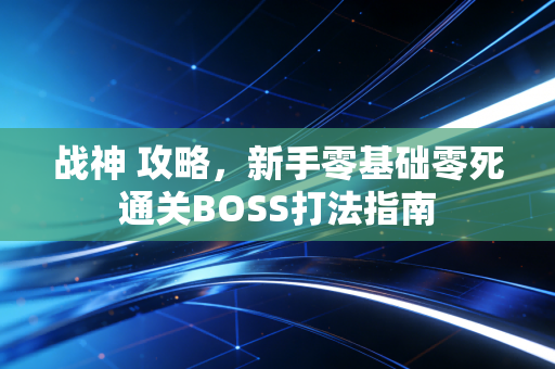 战神 攻略,新手零基础零死通关BOSS打法指南
