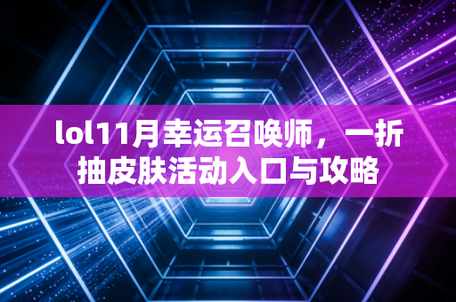 lol11月幸运召唤师，一折抽皮肤活动入口与攻略