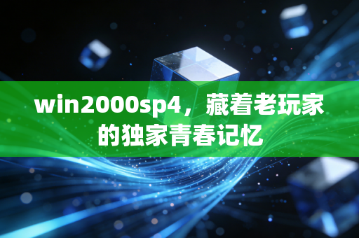 win2000sp4,藏着老玩家的独家青春记忆