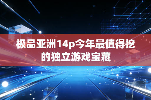 极品亚洲14p今年最值得挖的独立游戏宝藏