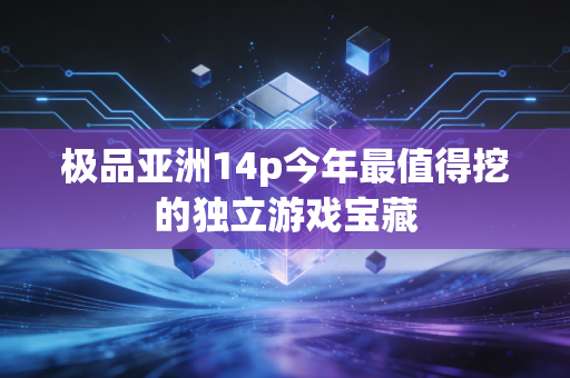 极品亚洲14p今年最值得挖的独立游戏宝藏