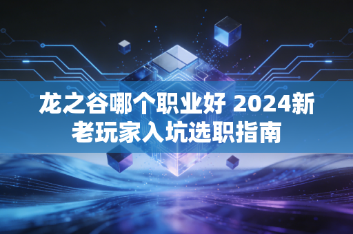 龙之谷哪个职业好 2024新老玩家入坑选职指南