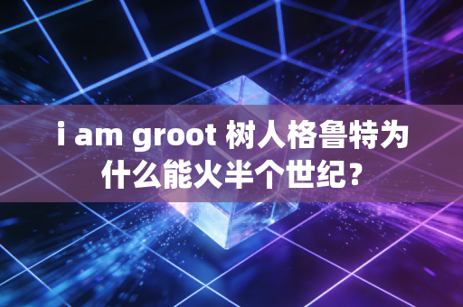 i am groot 树人格鲁特为什么能火半个世纪?
