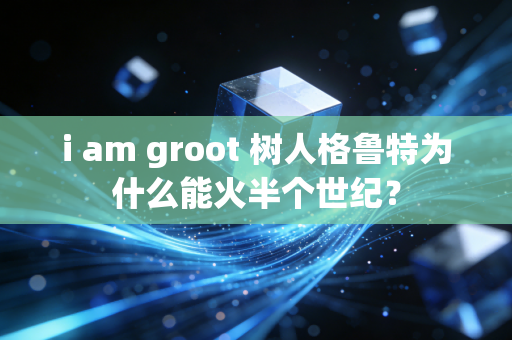 i am groot 树人格鲁特为什么能火半个世纪?