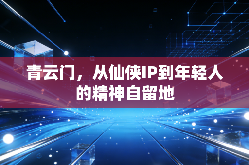 青云门，从仙侠IP到年轻人的精神自留地