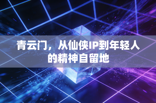 青云门，从仙侠IP到年轻人的精神自留地