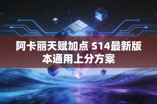阿卡丽天赋加点 S14最新版本通用上分方案