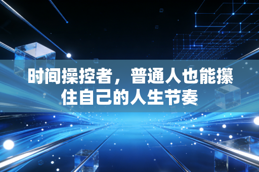 时间操控者,普通人也能攥住自己的人生节奏