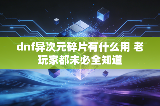 dnf异次元碎片有什么用 老玩家都未必全知道