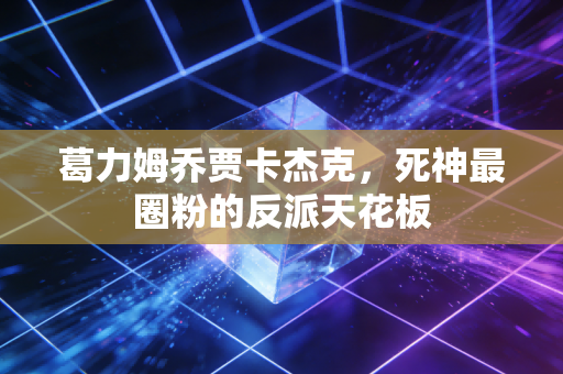 葛力姆乔贾卡杰克,死神最圈粉的反派天花板