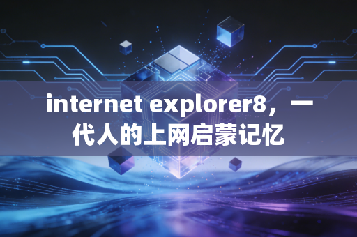 internet explorer8，一代人的上网启蒙记忆
