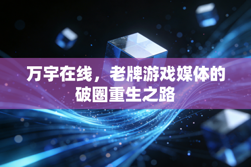 万宇在线，老牌游戏媒体的破圈重生之路