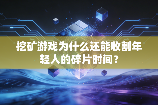 挖矿游戏为什么还能收割年轻人的碎片时间？