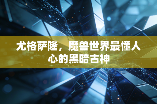 尤格萨隆，魔兽世界最懂人心的黑暗古神