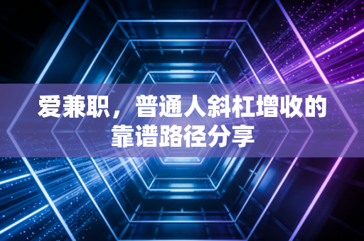 爱兼职,普通人斜杠增收的靠谱路径分享