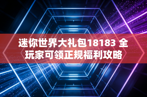 迷你世界大礼包18183 全玩家可领正规福利攻略