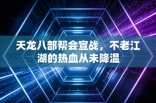 天龙八部帮会宣战，不老江湖的热血从未降温