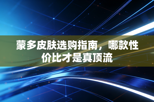 蒙多皮肤选购指南，哪款性价比才是真顶流