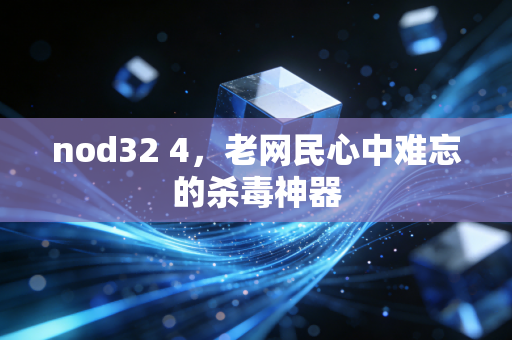 nod32 4,老网民心中难忘的杀毒神器
