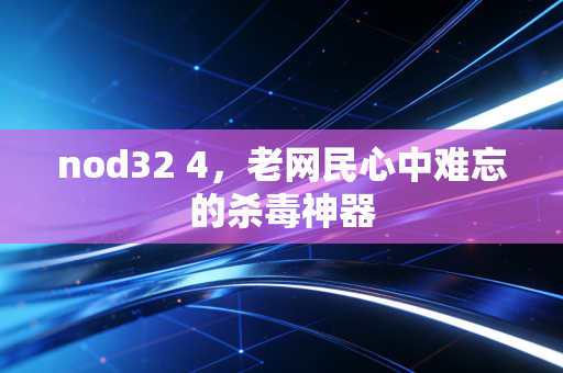 nod32 4,老网民心中难忘的杀毒神器