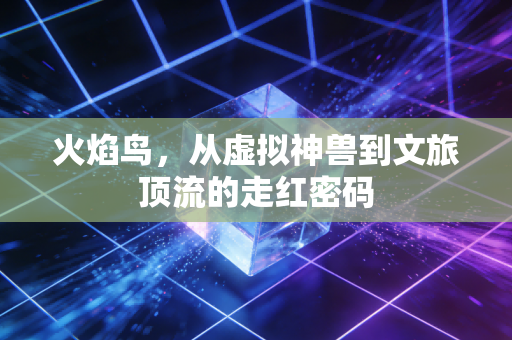 火焰鸟,从虚拟神兽到文旅顶流的走红密码