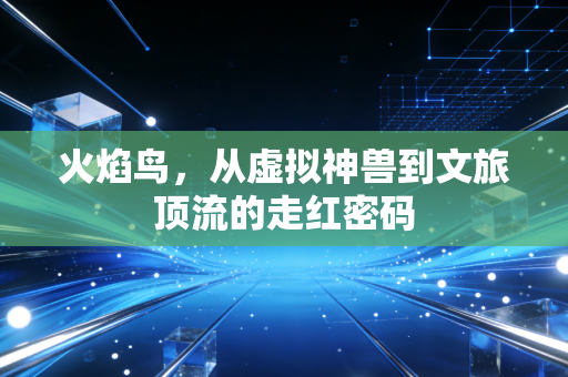 火焰鸟,从虚拟神兽到文旅顶流的走红密码